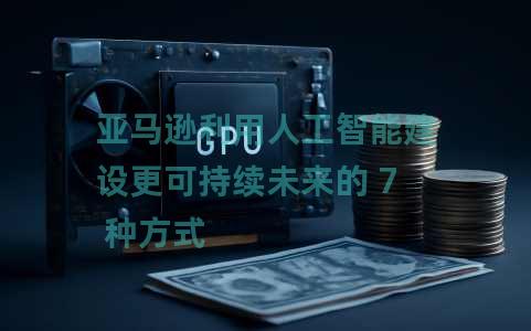 亚马逊利用人工智能建设更可持续未来的 7 种方式 亚马逊利用人工智能建设更可持续未来的 7 种方式